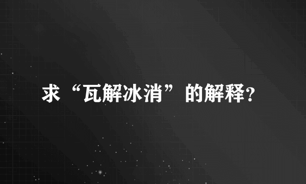 求“瓦解冰消”的解释？