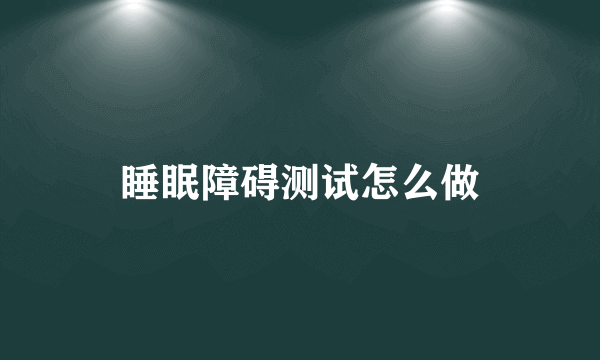 睡眠障碍测试怎么做