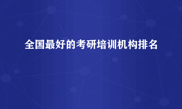 全国最好的考研培训机构排名