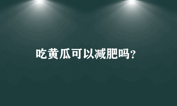 吃黄瓜可以减肥吗？