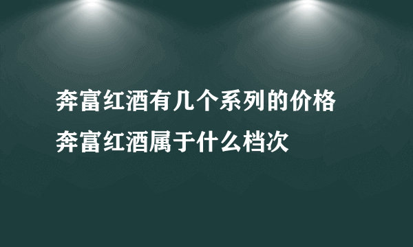 奔富红酒有几个系列的价格 奔富红酒属于什么档次