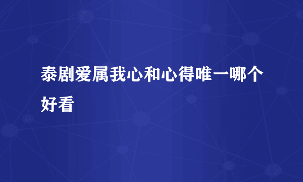 泰剧爱属我心和心得唯一哪个好看