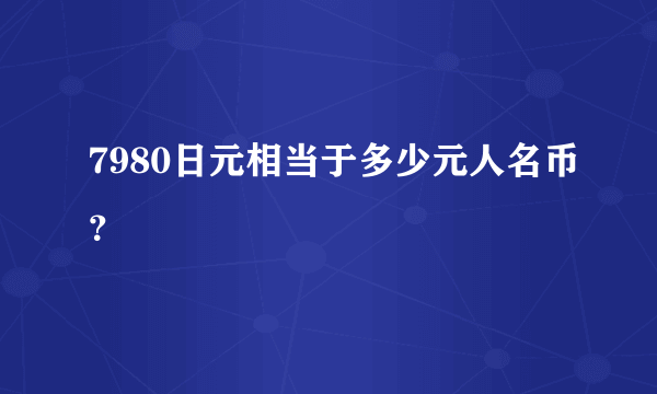 7980日元相当于多少元人名币？