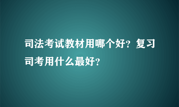 司法考试教材用哪个好？复习司考用什么最好？