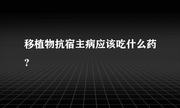 移植物抗宿主病应该吃什么药？