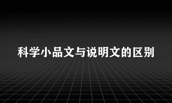 科学小品文与说明文的区别