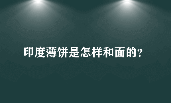 印度薄饼是怎样和面的？