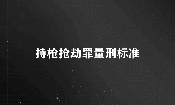 持枪抢劫罪量刑标准