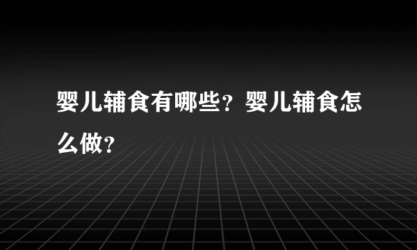 婴儿辅食有哪些？婴儿辅食怎么做？