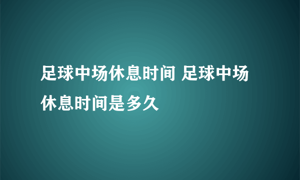 足球中场休息时间 足球中场休息时间是多久