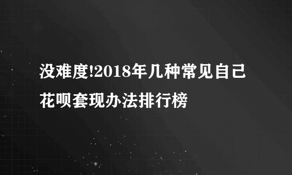 没难度!2018年几种常见自己花呗套现办法排行榜