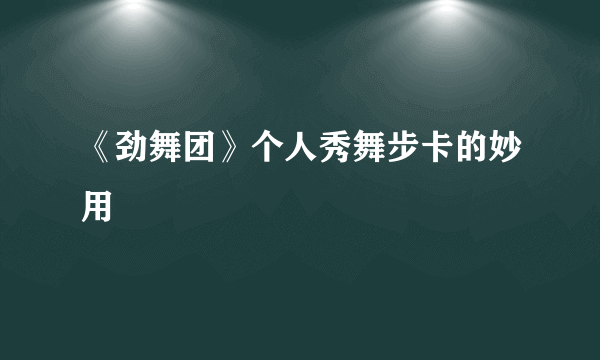 《劲舞团》个人秀舞步卡的妙用