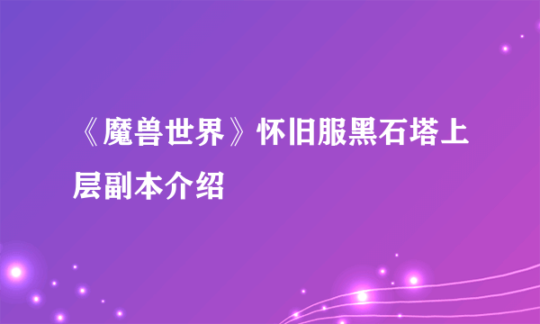 《魔兽世界》怀旧服黑石塔上层副本介绍