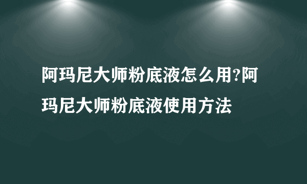 阿玛尼大师粉底液怎么用?阿玛尼大师粉底液使用方法