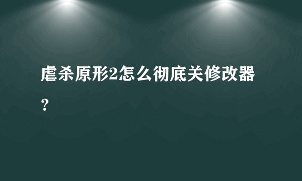 虐杀原形2怎么彻底关修改器？