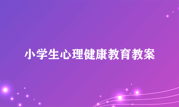 小学生心理健康教育教案