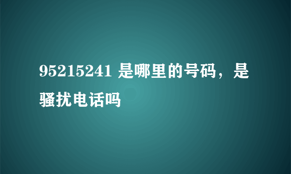 95215241 是哪里的号码，是骚扰电话吗