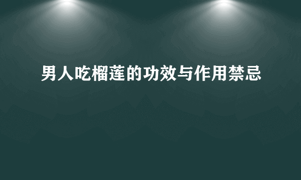 男人吃榴莲的功效与作用禁忌