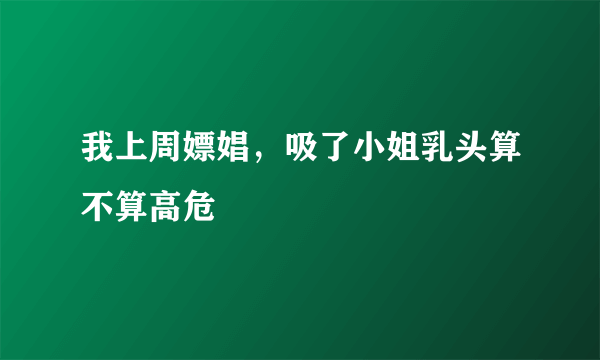 我上周嫖娼，吸了小姐乳头算不算高危