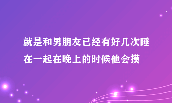 就是和男朋友已经有好几次睡在一起在晚上的时候他会摸