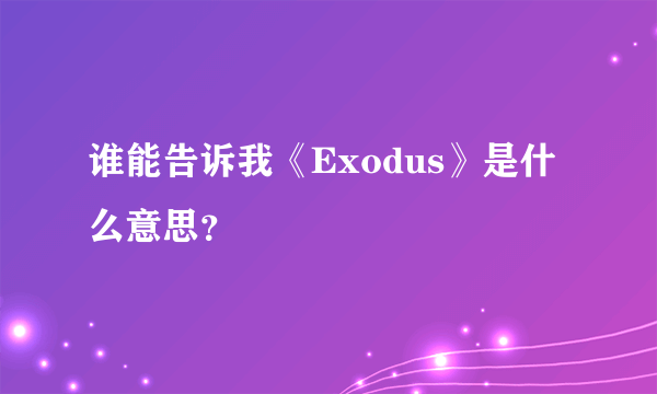 谁能告诉我《Exodus》是什么意思？