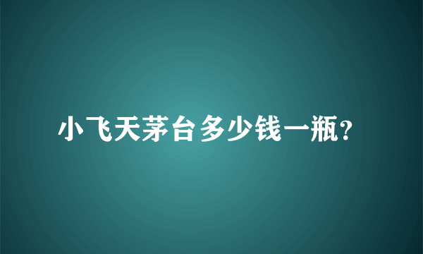 小飞天茅台多少钱一瓶？