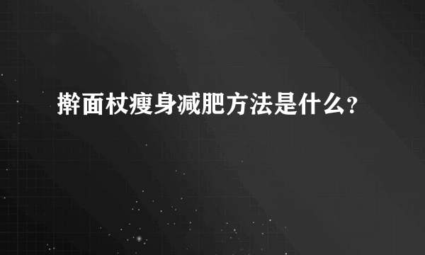 擀面杖瘦身减肥方法是什么？