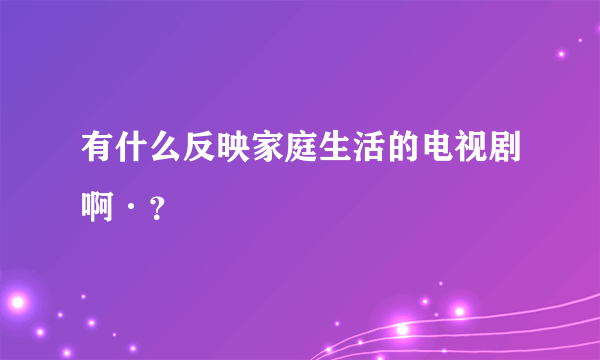 有什么反映家庭生活的电视剧啊·？