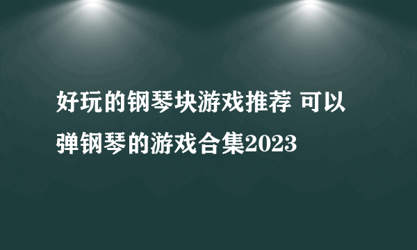 好玩的钢琴块游戏推荐 可以弹钢琴的游戏合集2023