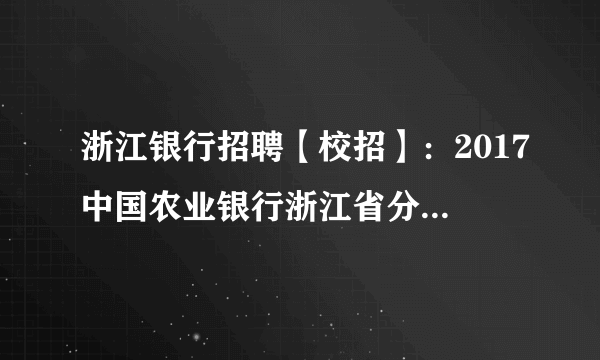 浙江银行招聘【校招】：2017中国农业银行浙江省分行校园招聘报名入口