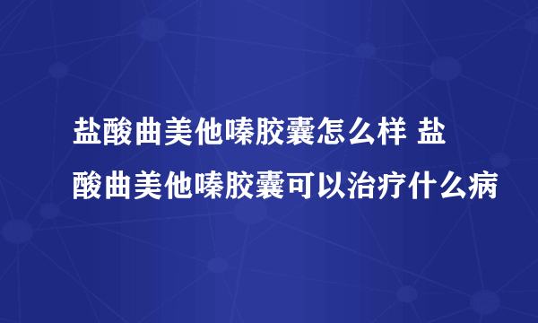 盐酸曲美他嗪胶囊怎么样 盐酸曲美他嗪胶囊可以治疗什么病