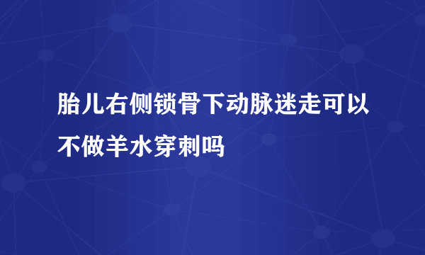 胎儿右侧锁骨下动脉迷走可以不做羊水穿刺吗