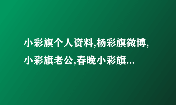 小彩旗个人资料,杨彩旗微博,小彩旗老公,春晚小彩旗长大照片