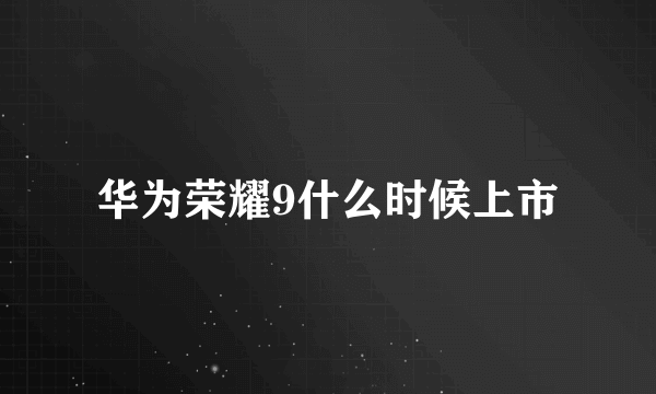 华为荣耀9什么时候上市