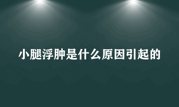 小腿浮肿是什么原因引起的