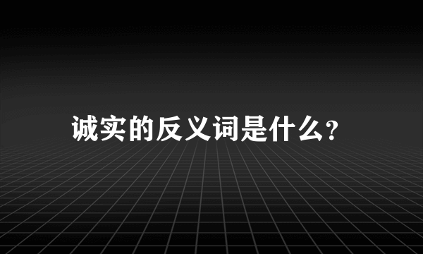 诚实的反义词是什么？