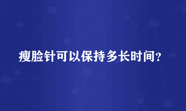 瘦脸针可以保持多长时间？