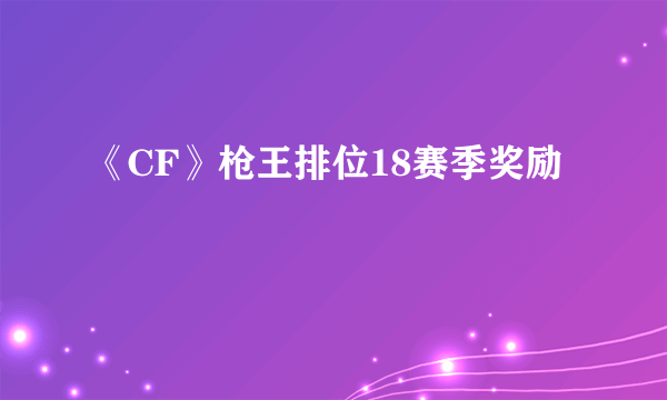 《CF》枪王排位18赛季奖励