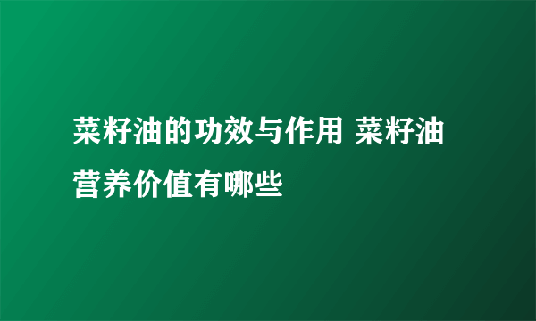 菜籽油的功效与作用 菜籽油营养价值有哪些