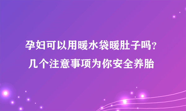 孕妇可以用暖水袋暖肚子吗？ 几个注意事项为你安全养胎