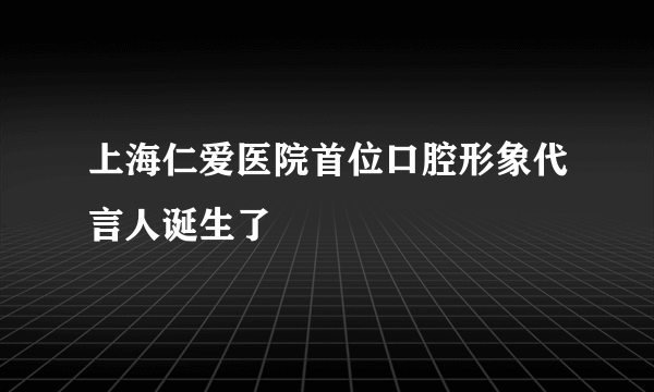 上海仁爱医院首位口腔形象代言人诞生了