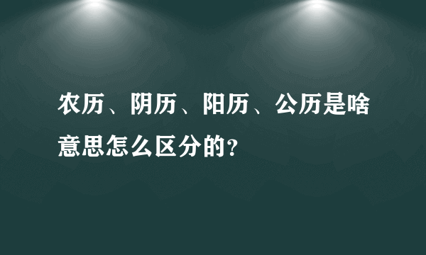 农历、阴历、阳历、公历是啥意思怎么区分的？