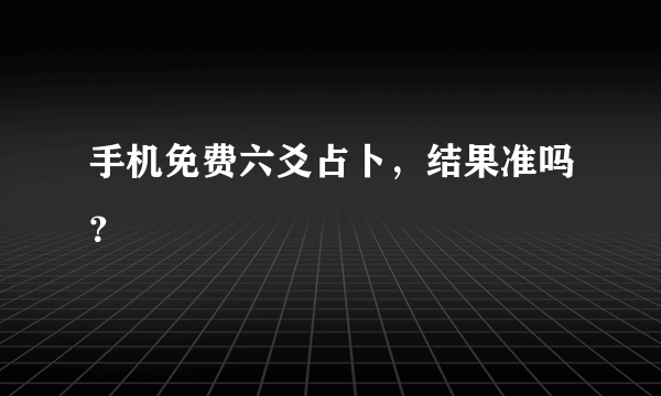 手机免费六爻占卜，结果准吗？