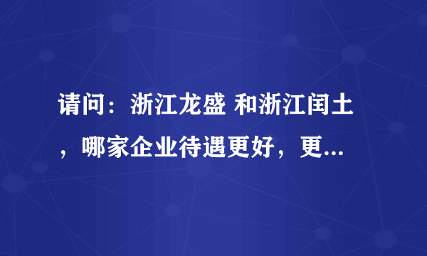 请问：浙江龙盛 和浙江闰土 ，哪家企业待遇更好，更有创新发展力？