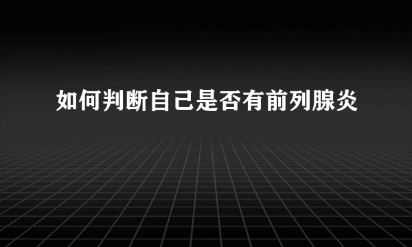 如何判断自己是否有前列腺炎