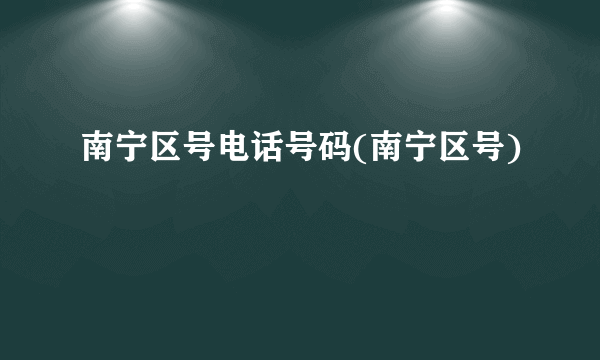 南宁区号电话号码(南宁区号)