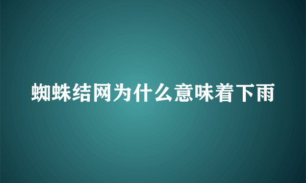 蜘蛛结网为什么意味着下雨