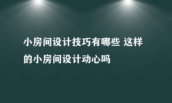 小房间设计技巧有哪些 这样的小房间设计动心吗