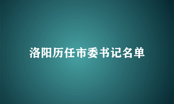 洛阳历任市委书记名单