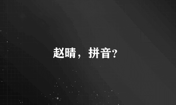 赵晴，拼音？